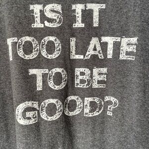 Is it too late to be good?